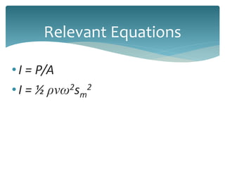 •I = P/A
•I = ½ ρvω2sm
2
Relevant Equations
 