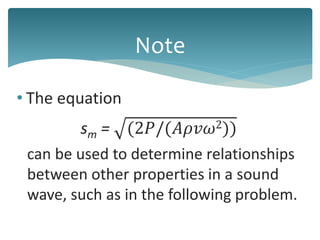 • The equation
sm = (2𝑃/(𝐴𝜌𝑣𝜔2))
can be used to determine relationships
between other properties in a sound
wave, such as in the following problem.
Note
 