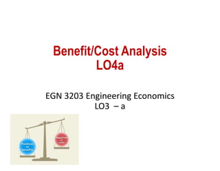 Benefit/Cost Analysis
LO4a
EGN 3203 Engineering Economics
LO3 – a
 