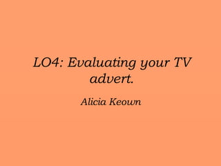 LO4: Evaluating your TV
advert.
Alicia Keown
 