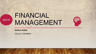 FINANCIAL
MANAGEMENT
RAGILA KANA
FACULTY MEMBER
Unit-15
 