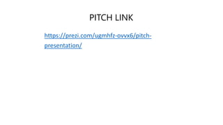PITCH LINK
https://prezi.com/ugmhfz-ovvx6/pitch-
presentation/
 