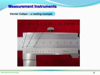 Measurement InstrumentsMeasurement Instruments
22Manufacturing Technology
Vernier Caliper – a reading example
 