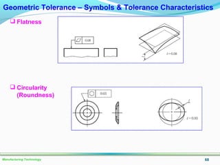 68Manufacturing Technology
Geometric Tolerance – Symbols & Tolerance Characteristics
 Flatness
 Circularity
(Roundness)
 