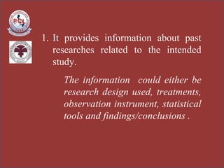 <ul><li>It provides information about past researches related to the intended study.  </li></ul><ul><ul><li>The informatio...