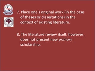 7. Place one's original work (in the case of theses or dissertations) in the context of existing literature.  8. The liter...