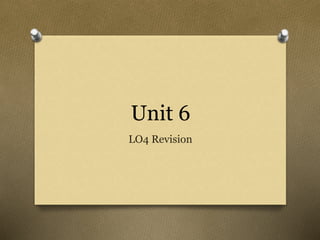 Unit 6
LO4 Revision
 