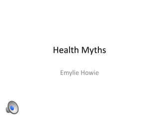 Health Myths
Emylie Howie

 