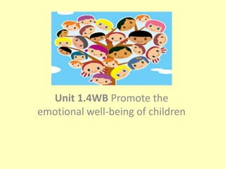 Unit 1.4WB Promote the
emotional well-being of children
 