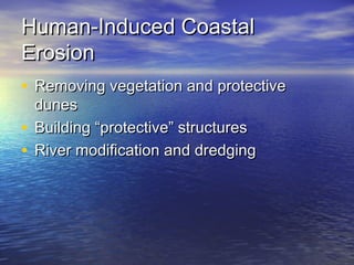 Human-Induced CoastalHuman-Induced Coastal
ErosionErosion
• Removing vegetation and protectiveRemoving vegetation and protective
dunesdunes
• Building “protective” structuresBuilding “protective” structures
• River modification and dredgingRiver modification and dredging
 