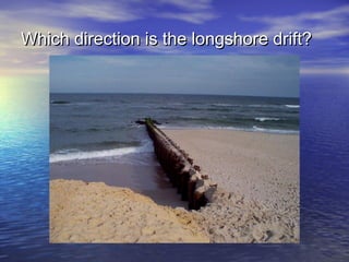 Which direction is the longshore drift?Which direction is the longshore drift?
 