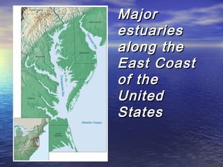 MajorMajor
estuariesestuaries
along thealong the
East CoastEast Coast
of theof the
UnitedUnited
StatesStates
 