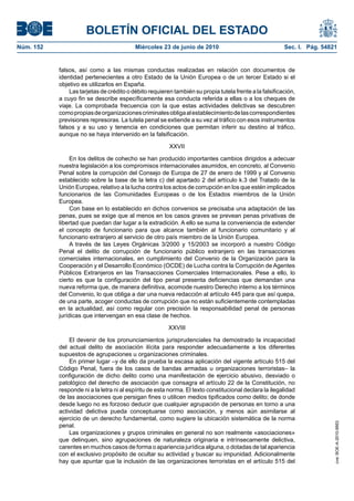 BOLETÍN OFICIAL DEL ESTADO
Núm. 152                                  Miércoles 23 de junio de 2010                                 Sec. I. Pág. 54821


           falsos, así como a las mismas conductas realizadas en relación con documentos de
           identidad pertenecientes a otro Estado de la Unión Europea o de un tercer Estado si el
           objetivo es utilizarlos en España.
               Las tarjetas de crédito o débito requieren también su propia tutela frente a la falsificación,
           a cuyo fin se describe específicamente esa conducta referida a ellas o a los cheques de
           viaje. La comprobada frecuencia con la que estas actividades delictivas se descubren
           como propias de organizaciones criminales obliga al establecimiento de las correspondientes
           previsiones represoras. La tutela penal se extiende a su vez al tráfico con esos instrumentos
           falsos y a su uso y tenencia en condiciones que permitan inferir su destino al tráfico,
           aunque no se haya intervenido en la falsificación.

                                                        XXVII

                En los delitos de cohecho se han producido importantes cambios dirigidos a adecuar
           nuestra legislación a los compromisos internacionales asumidos, en concreto, al Convenio
           Penal sobre la corrupción del Consejo de Europa de 27 de enero de 1999 y al Convenio
           establecido sobre la base de la letra c) del apartado 2 del artículo k.3 del Tratado de la
           Unión Europea, relativo a la lucha contra los actos de corrupción en los que estén implicados
           funcionarios de las Comunidades Europeas o de los Estados miembros de la Unión
           Europea.
                Con base en lo establecido en dichos convenios se precisaba una adaptación de las
           penas, pues se exige que al menos en los casos graves se prevean penas privativas de
           libertad que puedan dar lugar a la extradición. A ello se suma la conveniencia de extender
           el concepto de funcionario para que alcance también al funcionario comunitario y al
           funcionario extranjero al servicio de otro país miembro de la Unión Europea.
                A través de las Leyes Orgánicas 3/2000 y 15/2003 se incorporó a nuestro Código
           Penal el delito de corrupción de funcionario público extranjero en las transacciones
           comerciales internacionales, en cumplimiento del Convenio de la Organización para la
           Cooperación y el Desarrollo Económico (OCDE) de Lucha contra la Corrupción de Agentes
           Públicos Extranjeros en las Transacciones Comerciales Internacionales. Pese a ello, lo
           cierto es que la configuración del tipo penal presenta deficiencias que demandan una
           nueva reforma que, de manera definitiva, acomode nuestro Derecho interno a los términos
           del Convenio, lo que obliga a dar una nueva redacción al artículo 445 para que así quepa,
           de una parte, acoger conductas de corrupción que no están suficientemente contempladas
           en la actualidad, así como regular con precisión la responsabilidad penal de personas
           jurídicas que intervengan en esa clase de hechos.

                                                        XXVIII

               El devenir de los pronunciamientos jurisprudenciales ha demostrado la incapacidad
           del actual delito de asociación ilícita para responder adecuadamente a los diferentes
           supuestos de agrupaciones u organizaciones criminales.
               En primer lugar –y de ello da prueba la escasa aplicación del vigente artículo 515 del
           Código Penal, fuera de los casos de bandas armadas u organizaciones terroristas– la
           configuración de dicho delito como una manifestación de ejercicio abusivo, desviado o
           patológico del derecho de asociación que consagra el artículo 22 de la Constitución, no
           responde ni a la letra ni al espíritu de esta norma. El texto constitucional declara la ilegalidad
           de las asociaciones que persigan fines o utilicen medios tipificados como delito; de donde
           desde luego no es forzoso deducir que cualquier agrupación de personas en torno a una
           actividad delictiva pueda conceptuarse como asociación, y menos aún asimilarse al
           ejercicio de un derecho fundamental, como sugiere la ubicación sistemática de la norma
                                                                                                                         cve: BOE-A-2010-9953




           penal.
               Las organizaciones y grupos criminales en general no son realmente «asociaciones»
           que delinquen, sino agrupaciones de naturaleza originaria e intrínsecamente delictiva,
           carentes en muchos casos de forma o apariencia jurídica alguna, o dotadas de tal apariencia
           con el exclusivo propósito de ocultar su actividad y buscar su impunidad. Adicionalmente
           hay que apuntar que la inclusión de las organizaciones terroristas en el artículo 515 del
 