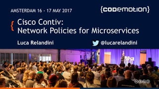 © 2017 Cisco and/or its affiliates. All rights reserved. Cisco Public
Cisco Contiv:
Network Policies for Microservices
Luca Relandini @lucarelandini
AMSTERDAM 16 - 17 MAY 2017
 