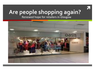 
Are people shopping again?
    Renewed hope for retailers in Glasgow
 