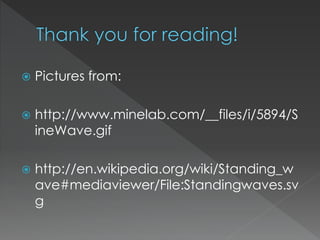  Pictures from:
 http://www.minelab.com/__files/i/5894/S
ineWave.gif
 http://en.wikipedia.org/wiki/Standing_w
ave#mediaviewer/File:Standingwaves.sv
g
 