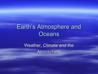Earth’s Atmosphere andEarth’s Atmosphere and
OceansOceans
Weather, Climate and theWeather, Climate and the
AtmosphereAtmosphere
 