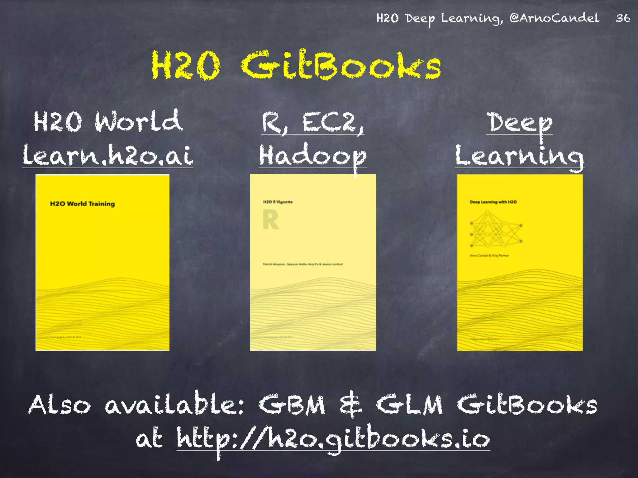 H2O Deep Learning, @ArnoCandel 36
H2O GitBooks
Also available: GBM & GLM GitBooks
at http://h2o.gitbooks.io
H2O World
learn.h2o.ai
R, EC2,
Hadoop
Deep
Learning
 