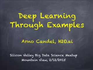 Deep Learning  
Through Examples
Silicon Valley Big Data Science Meetup
Mountain View, 2/12/2015
Arno Candel, H2O.ai
 