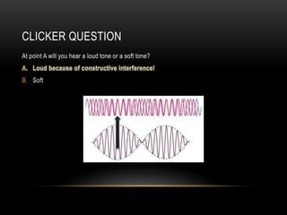 CLICKER QUESTION
At point A will you hear a loud tone or a soft tone?
B. Soft
 