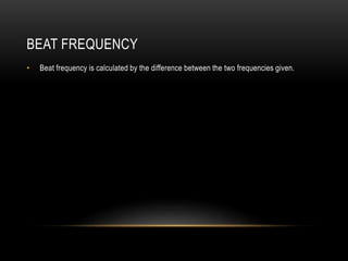 BEAT FREQUENCY
• Beat frequency is calculated by the difference between the two frequencies given.
 