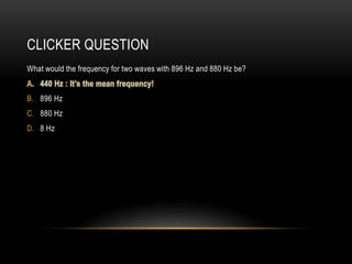 CLICKER QUESTION
What would the frequency for two waves with 896 Hz and 880 Hz be?
B. 896 Hz
C. 880 Hz
D. 8 Hz
 