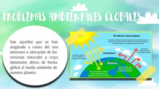 Son aquellos que se han
originado a causa del uso
intensivo o alteración de los
recursos naturales y cuya
dimensión afecta de forma
global al medio ambiente de
nuestro planeta.
 