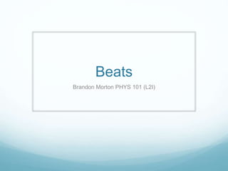 Beats
Brandon Morton PHYS 101 (L2I)
 