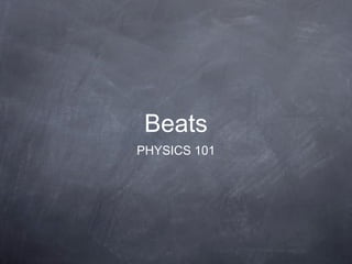 Beats
PHYSICS 101
 