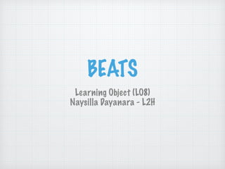BEATS
Learning Object (LO8)
Naysilla Dayanara - L2H
 