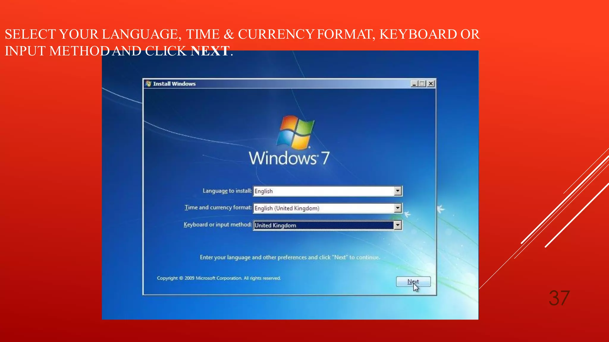 37
SELECT YOUR LANGUAGE, TIME & CURRENCYFORMAT, KEYBOARD OR
INPUT METHODAND CLICK NEXT.
 