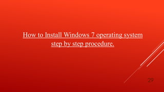 How to Install Windows 7 operating system
step by step procedure.
29
 