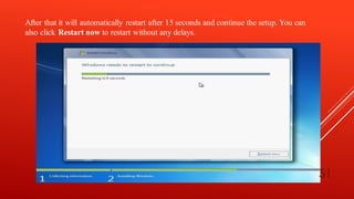 After that it will automatically restart after 15 seconds and continue the setup. You can
also click Restart now to restart without any delays.
51
 