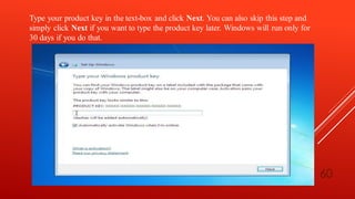 Type your product key in the text-box and click Next. You can also skip this step and
simply click Next if you want to type the product key later. Windows will run only for
30 days if you do that.
60
 