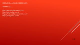 74
RESOUCES / ACKNOWLEDGEMENT:
THANKS TO . . .
http://www.lydiafmartin.com
http://www.clker.com/
https://cdn.static-economist.com/
http://techgenix.com/
 