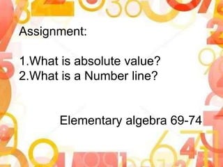 Assignment:
1.What is absolute value?
2.What is a Number line?
Elementary algebra 69-74
 