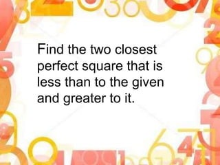 Find the two closest
perfect square that is
less than to the given
and greater to it.
 