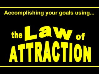the Law of ATTRACTION Accomplishing your goals using... 