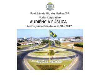 Município de Rio das Pedras/SP
AUDIÊNCIA PÚBLICA
Lei Orçamentária Anual (LOA) 2017
Poder Legislativo
 