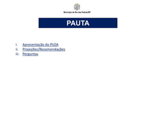 Município de Rio das Pedras/SP
PAUTA
i. Apresentação do PLOA
ii. Projeções/Recomendações
iii. Perguntas
 