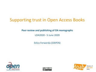 Supporting trust in Open Access Books
Peer review and publishing of OA monographs
LOA2020 - 5 June 2020
Eelco Ferwerda (OAPEN)
 