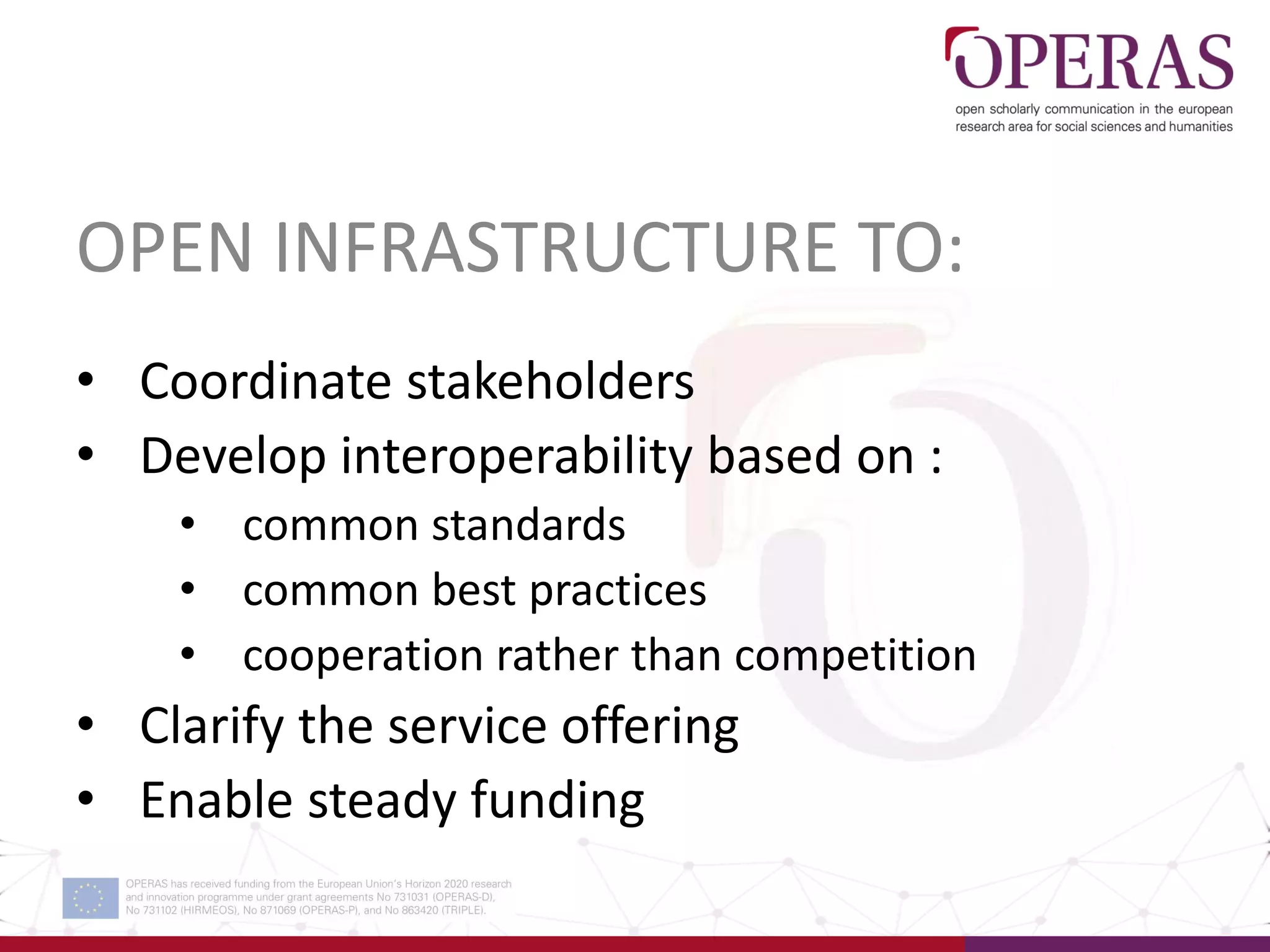 OPEN INFRASTRUCTURE TO:
• Coordinate stakeholders
• Develop interoperability based on :
• common standards
• common best practices
• cooperation rather than competition
• Clarify the service offering
• Enable steady funding