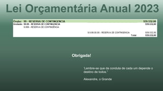 ‘Lembre-se que da conduta de cada um depende o
destino de todos.”
Alexandre, o Grande
Obrigada!
Lei Orçamentária Anual 2023
 