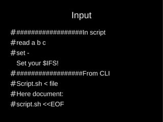 Input
###################In script
#read a b c
#set -
 Set your $IFS!
###################From CLI
#Script.sh < file
#Here document:
#script.sh <<EOF
 