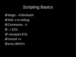 Scripting Basics
#Magic - #!/bin/bash
#Add -x to debug
#Comments - #
#; = EOL
# escapes EOL
#chmod +x
#echo $PATH
 