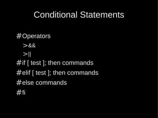 Conditional Statements

#Operators
 >&&
 >||
#if [ test ]; then commands
#elif [ test ]; then commands
#else commands
#fi
 