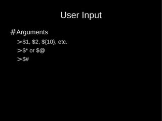 User Input
#Arguments
 >$1, $2, ${10}, etc.
 >$* or $@
 >$#
 