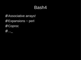 Bash4
#Associative arrays!
#Expansions ~ perl
#Coproc
#..._
 