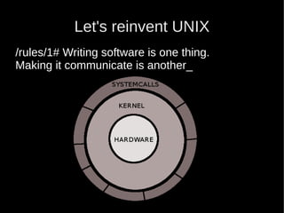Let's reinvent UNIX
/rules/1# Writing software is one thing.
Making it communicate is another_
 