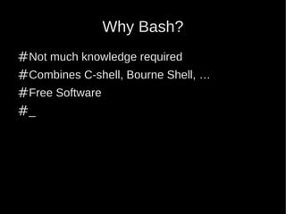 Why Bash?
#Not much knowledge required
#Combines C-shell, Bourne Shell, …
#Free Software
#_
 